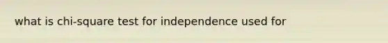 what is chi-square test for independence used for