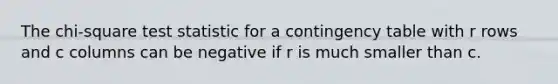 The chi-square test statistic for a contingency table with r rows and c columns can be negative if r is much smaller than c.