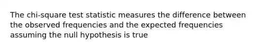 The chi-square test statistic measures the difference between the observed frequencies and the expected frequencies assuming the null hypothesis is true