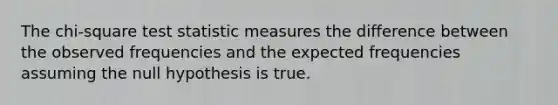 The chi-square test statistic measures the difference between the observed frequencies and the expected frequencies assuming the null hypothesis is true.