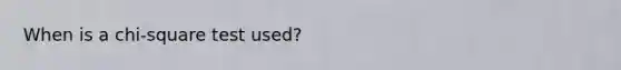 When is a chi-square test used?