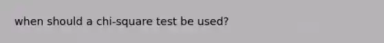 when should a chi-square test be used?