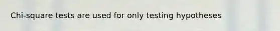 Chi-square tests are used for only testing hypotheses