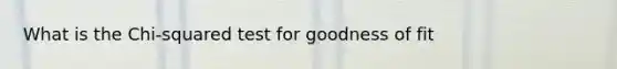 What is the Chi-squared test for goodness of fit
