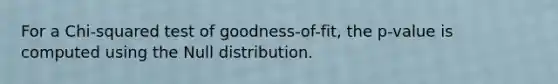 For a Chi-squared test of goodness-of-fit, the p-value is computed using the Null distribution.