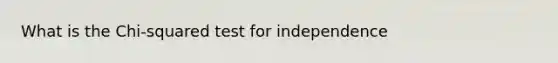 What is the Chi-squared test for independence