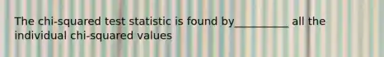 The <a href='https://www.questionai.com/knowledge/kXIuet2811-chi-squared-test' class='anchor-knowledge'>chi-squared test</a> statistic is found by__________ all the individual chi-squared values