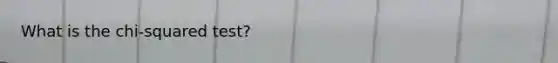 What is the chi-squared test?