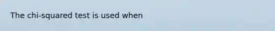 The chi-squared test is used when