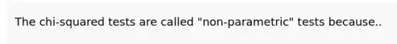 The chi-squared tests are called "non-parametric" tests because..