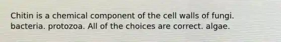 Chitin is a chemical component of the cell walls of fungi. bacteria. protozoa. All of the choices are correct. algae.