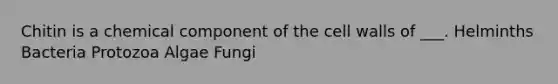 Chitin is a chemical component of the cell walls of ___. Helminths Bacteria Protozoa Algae Fungi