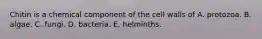 Chitin is a chemical component of the cell walls of A. protozoa. B. algae. C. fungi. D. bacteria. E. helminths.