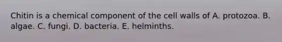 Chitin is a chemical component of the cell walls of A. protozoa. B. algae. C. fungi. D. bacteria. E. helminths.