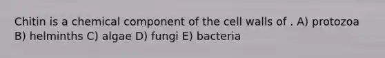 Chitin is a chemical component of the cell walls of . A) protozoa B) helminths C) algae D) fungi E) bacteria