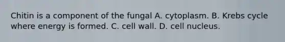 Chitin is a component of the fungal A. cytoplasm. B. Krebs cycle where energy is formed. C. cell wall. D. cell nucleus.