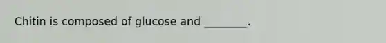 Chitin is composed of glucose and ________.