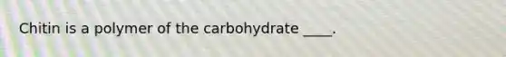 Chitin is a polymer of the carbohydrate ____.