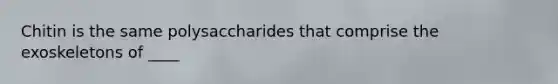 Chitin is the same polysaccharides that comprise the exoskeletons of ____