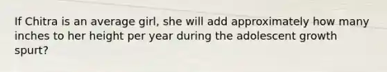 If Chitra is an average girl, she will add approximately how many inches to her height per year during the adolescent growth spurt?