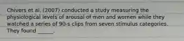 Chivers et al. (2007) conducted a study measuring the physiological levels of arousal of men and women while they watched a series of 90-s clips from seven stimulus categories. They found ______.