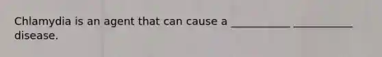 Chlamydia is an agent that can cause a ___________ ___________ disease.