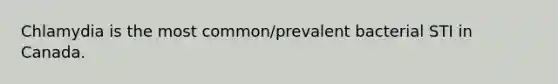 Chlamydia is the most common/prevalent bacterial STI in Canada.