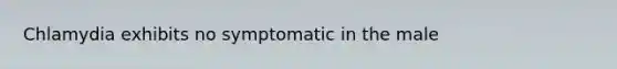 Chlamydia exhibits no symptomatic in the male