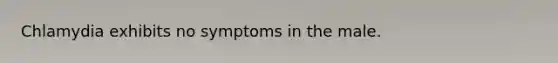 Chlamydia exhibits no symptoms in the male.