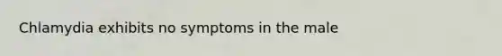 Chlamydia exhibits no symptoms in the male