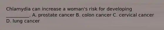 Chlamydia can increase a woman's risk for developing __________. A. prostate cancer B. colon cancer C. cervical cancer D. lung cancer