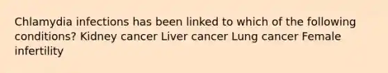 Chlamydia infections has been linked to which of the following conditions? Kidney cancer Liver cancer Lung cancer Female infertility