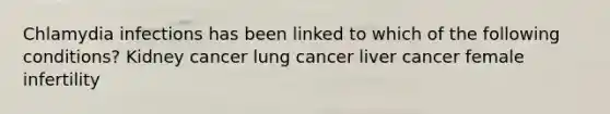 Chlamydia infections has been linked to which of the following conditions? Kidney cancer lung cancer liver cancer female infertility