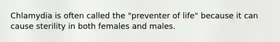 Chlamydia is often called the "preventer of life" because it can cause sterility in both females and males.