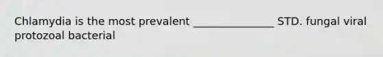 Chlamydia is the most prevalent _______________ STD. fungal viral protozoal bacterial