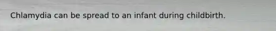 Chlamydia can be spread to an infant during childbirth.