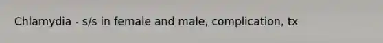 Chlamydia - s/s in female and male, complication, tx