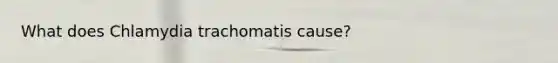 What does Chlamydia trachomatis cause?