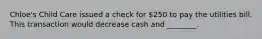 Chloe's Child Care issued a check for 250 to pay the utilities bill. This transaction would decrease cash and ________.