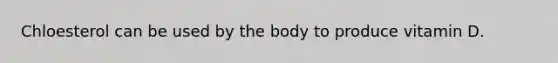 Chloesterol can be used by the body to produce vitamin D.