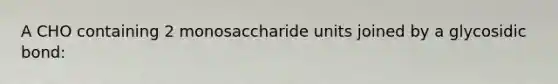 A CHO containing 2 monosaccharide units joined by a glycosidic bond: