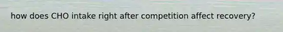 how does CHO intake right after competition affect recovery?