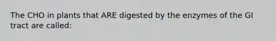 The CHO in plants that ARE digested by the enzymes of the GI tract are called: