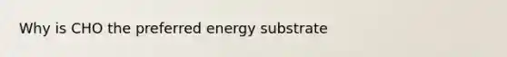 Why is CHO the preferred energy substrate