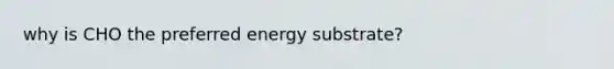 why is CHO the preferred energy substrate?