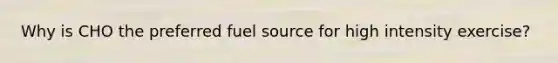 Why is CHO the preferred fuel source for high intensity exercise?
