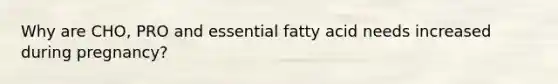 Why are CHO, PRO and essential fatty acid needs increased during pregnancy?