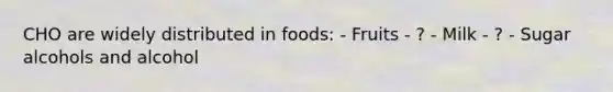 CHO are widely distributed in foods: - Fruits - ? - Milk - ? - Sugar alcohols and alcohol