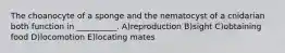 The choanocyte of a sponge and the nematocyst of a cnidarian both function in __________. A)reproduction B)sight C)obtaining food D)locomotion E)locating mates