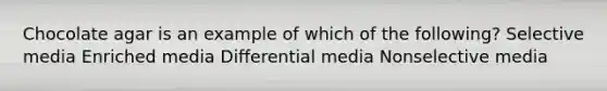 Chocolate agar is an example of which of the following? Selective media Enriched media Differential media Nonselective media